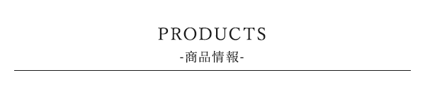 PRODUCTS -商品情報-