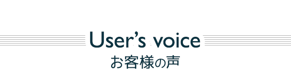 User’s voice お客様の声